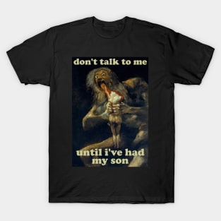 Don't Talk To Me Until I've Had My Son - Saturn Devouring His Son T-Shirt